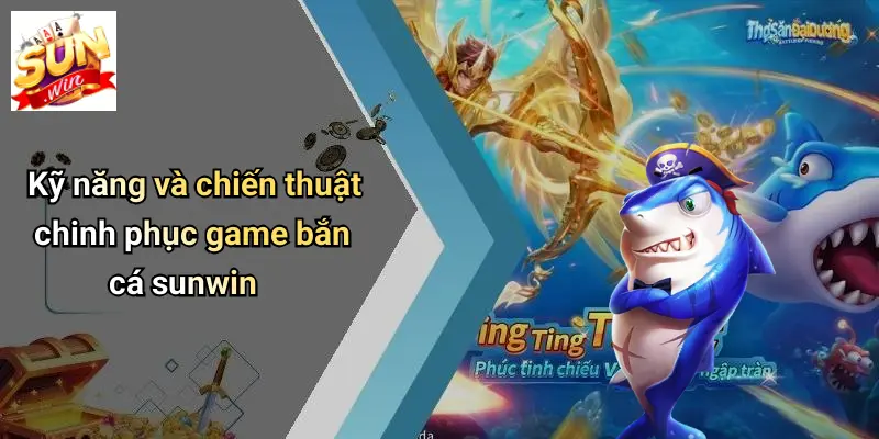 Kỹ năng và chiến thuật chinh phục game bắn cá sunwin