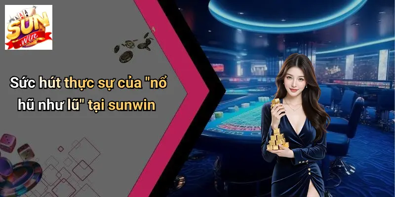 Sức hút thực sự của "nổ hũ như lũ" tại sunwin