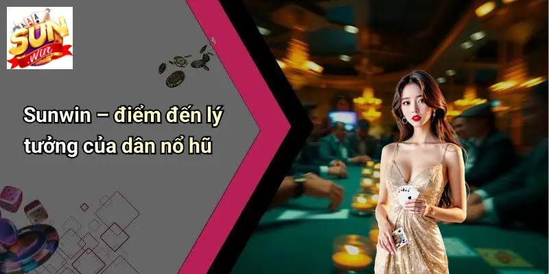Sunwin – điểm đến lý tưởng của dân nổ hũ