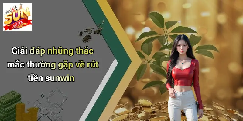 Giải đáp những thắc mắc thường gặp về rút tiền sunwin
