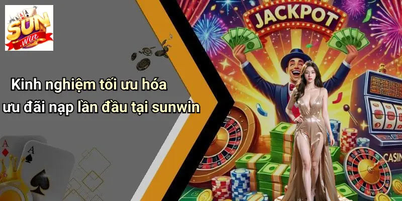 Kinh nghiệm tối ưu hóa ưu đãi nạp lần đầu tại sunwin