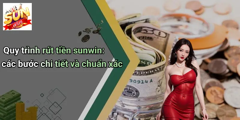 Quy trình rút tiền sunwin: các bước chi tiết và chuẩn xác