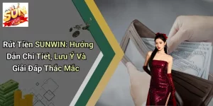 Rút Tiền SUNWIN: Hướng Dẫn Chi Tiết, Lưu Ý Và Giải Đáp Thắc Mắc